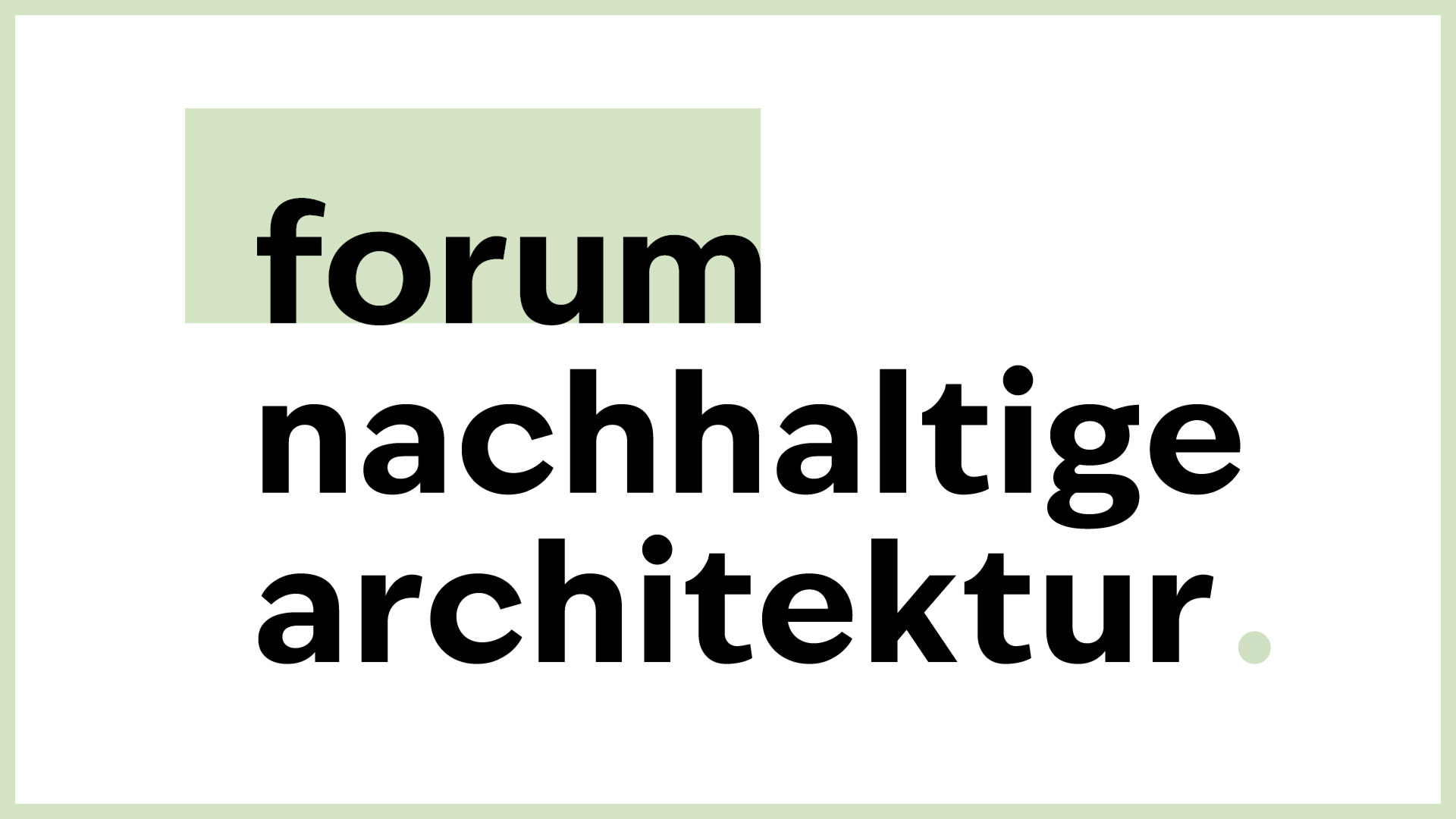 Forum Nachhaltige Architektur Schriftzug "forum nachhaltige architektur" auf einem weißen Untergrund. Forum ist grün gehighlightet. Außen ist ein heller grüner Rahmen.